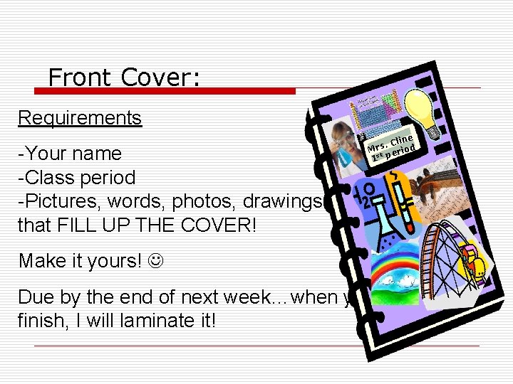Front Cover: Requirements -Your name -Class period -Pictures, words, photos, drawings that FILL UP