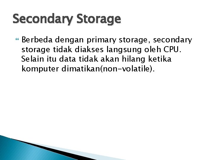 Secondary Storage Berbeda dengan primary storage, secondary storage tidak diakses langsung oleh CPU. Selain