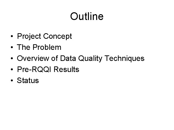 Outline • • • Project Concept The Problem Overview of Data Quality Techniques Pre-RQQI
