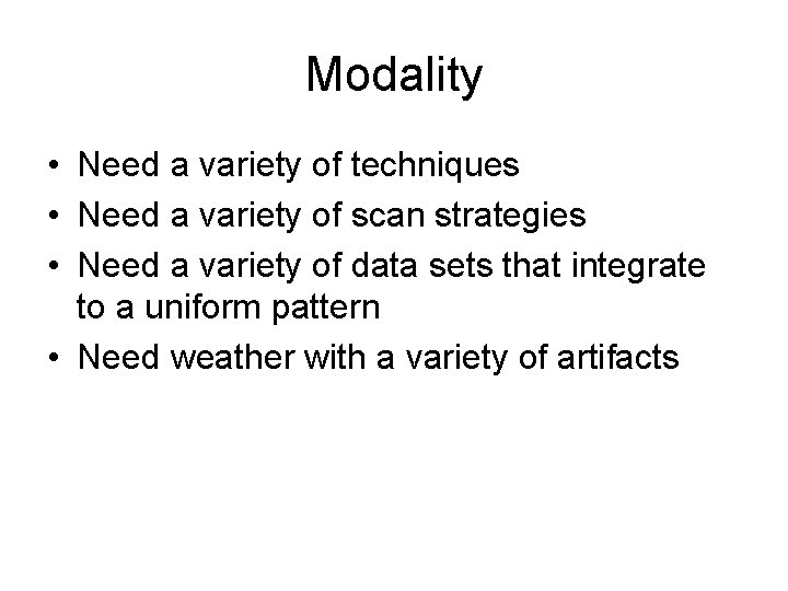 Modality • Need a variety of techniques • Need a variety of scan strategies