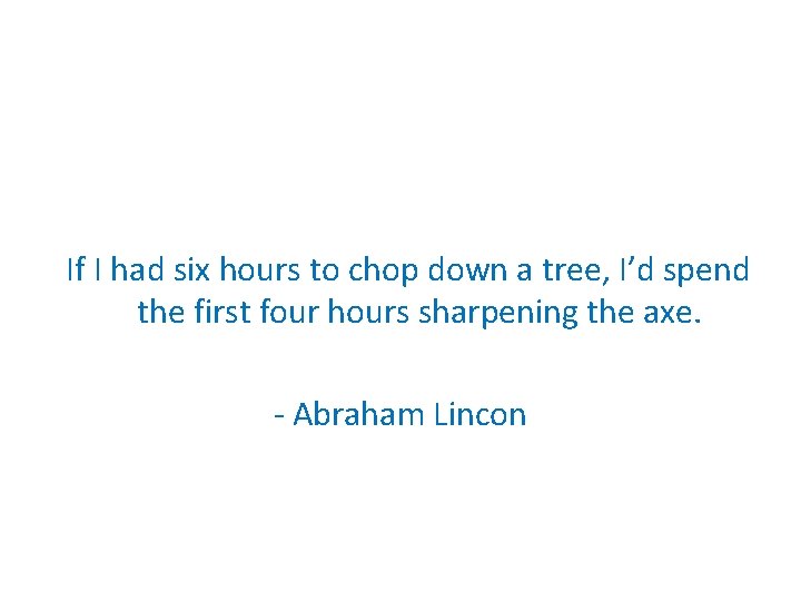If I had six hours to chop down a tree, I’d spend the first
