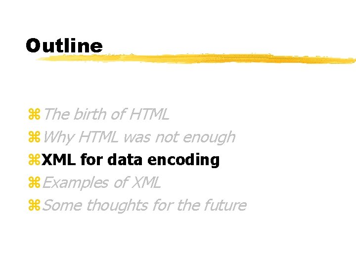 Outline z. The birth of HTML z. Why HTML was not enough z. XML