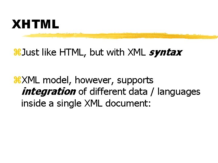 XHTML z. Just like HTML, but with XML syntax z. XML model, however, supports