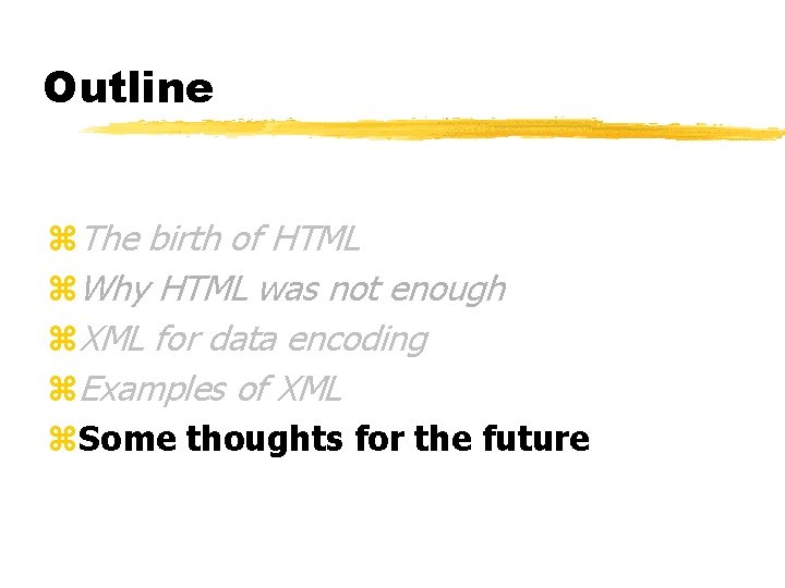 Outline z. The birth of HTML z. Why HTML was not enough z. XML