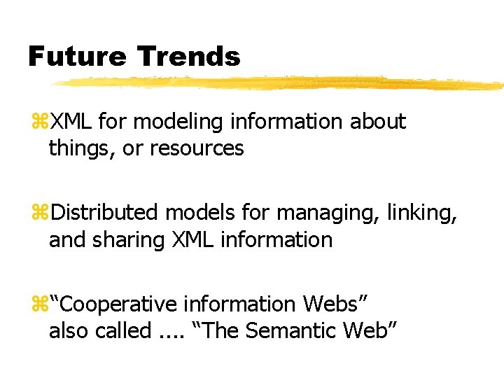 Future Trends z. XML for modeling information about things, or resources z. Distributed models