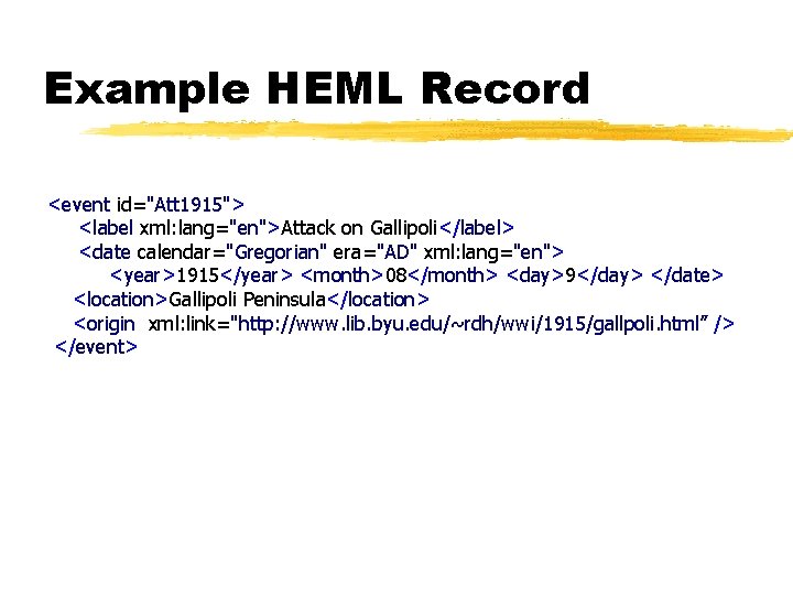 Example HEML Record <event id="Att 1915"> <label xml: lang="en">Attack on Gallipoli</label> <date calendar="Gregorian" era="AD"