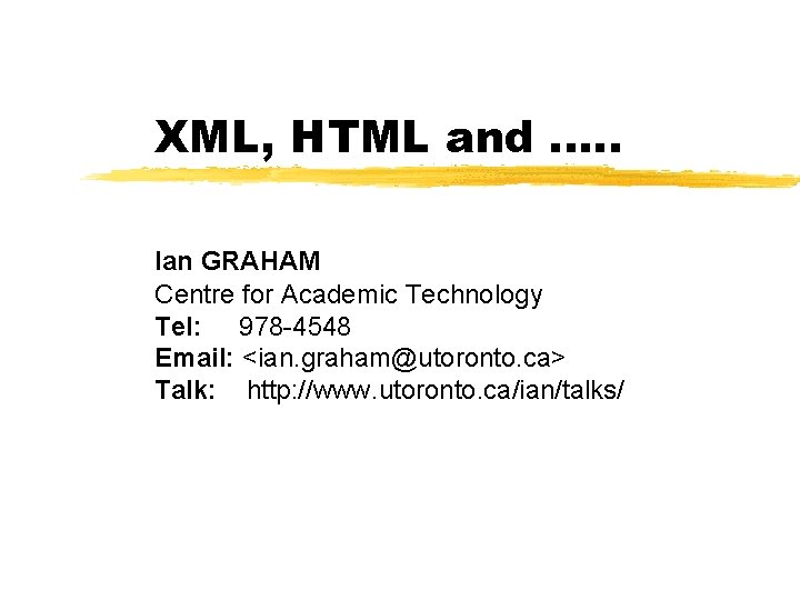 XML, HTML and. . . Ian GRAHAM Centre for Academic Technology Tel: 978 -4548