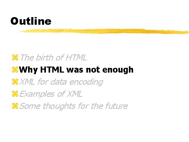 Outline z. The birth of HTML z. Why HTML was not enough z. XML