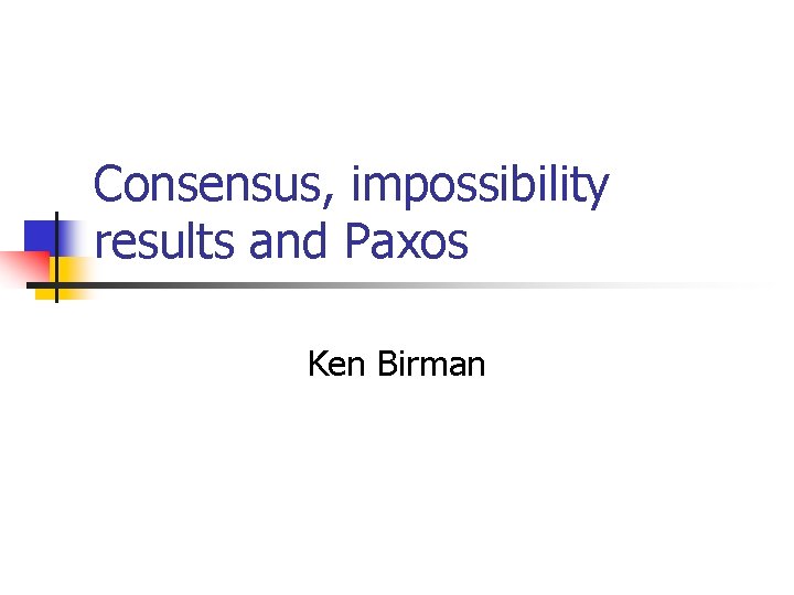 Consensus, impossibility results and Paxos Ken Birman 