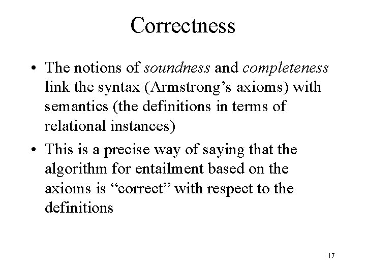 Correctness • The notions of soundness and completeness link the syntax (Armstrong’s axioms) with