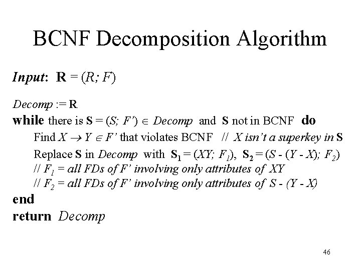 BCNF Decomposition Algorithm Input: R = (R; F) Decomp : = R while there