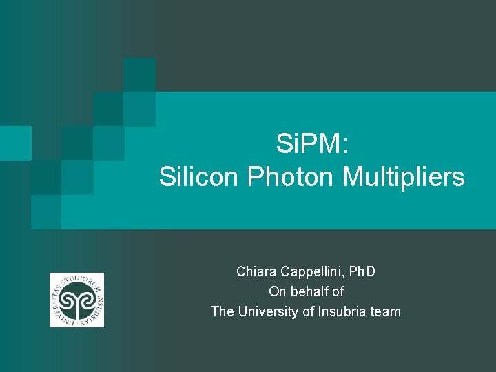 Si. PM: Silicon Photon Multipliers Chiara Cappellini, Ph. D On behalf of The University