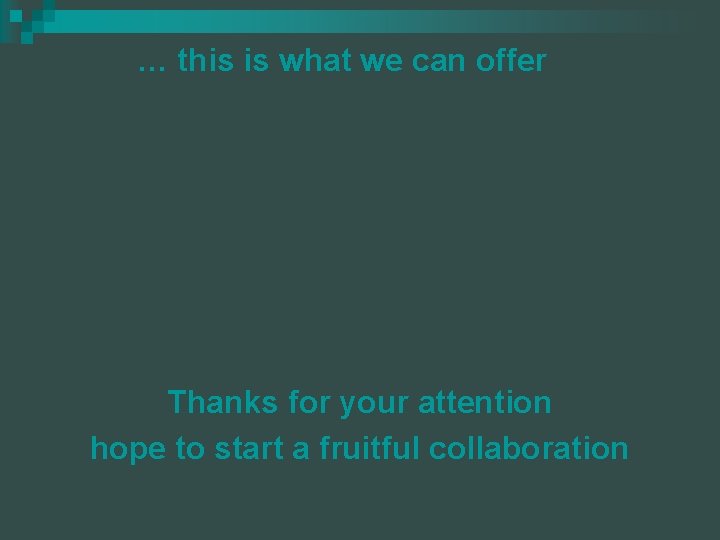 … this is what we can offer Thanks for your attention hope to start