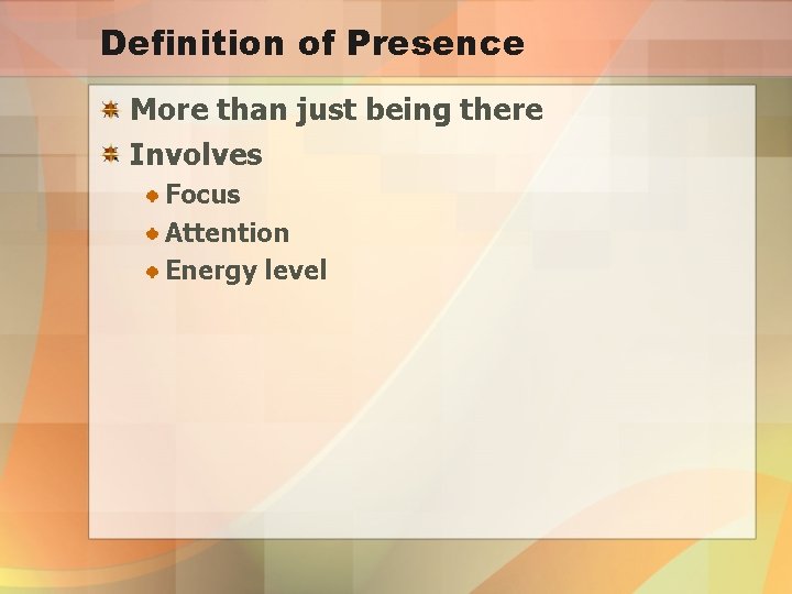 Definition of Presence More than just being there Involves Focus Attention Energy level 