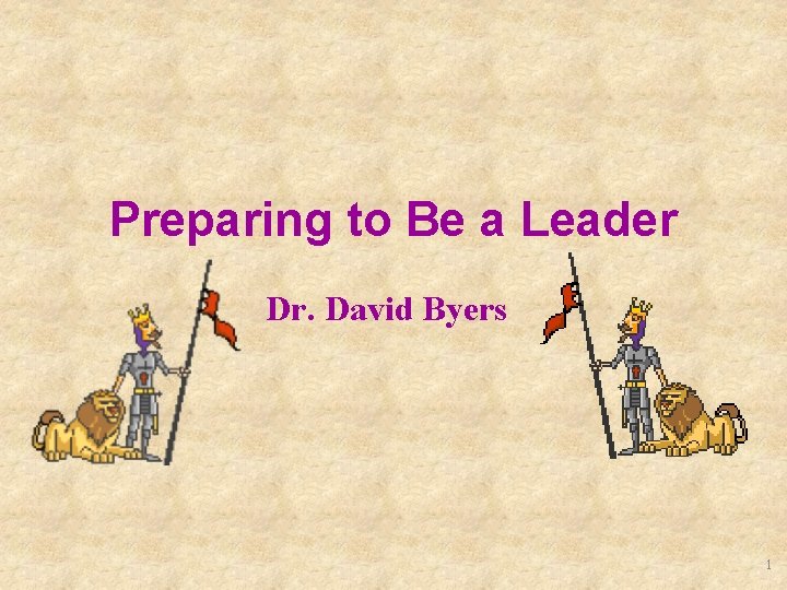 Preparing to Be a Leader Dr. David Byers 1 