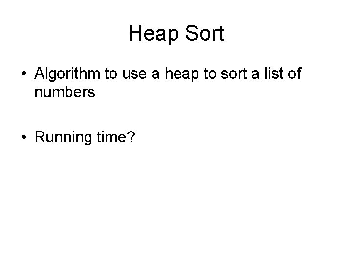 Heap Sort • Algorithm to use a heap to sort a list of numbers Heap Sort • Algorithm to use a heap to sort a list of numbers