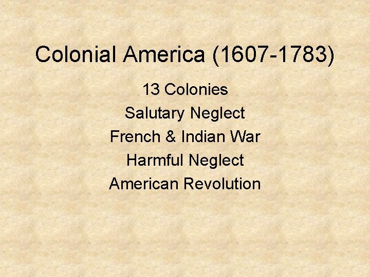 Colonial America (1607 -1783) 13 Colonies Salutary Neglect French & Indian War Harmful Neglect Colonial America (1607 -1783) 13 Colonies Salutary Neglect French & Indian War Harmful Neglect