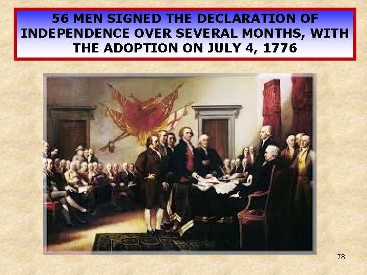 56 MEN SIGNED THE DECLARATION OF INDEPENDENCE OVER SEVERAL MONTHS, WITH THE ADOPTION ON 56 MEN SIGNED THE DECLARATION OF INDEPENDENCE OVER SEVERAL MONTHS, WITH THE ADOPTION ON