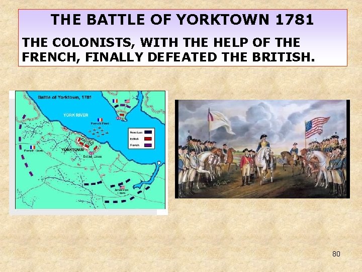 THE BATTLE OF YORKTOWN 1781 THE COLONISTS, WITH THE HELP OF THE FRENCH, FINALLY THE BATTLE OF YORKTOWN 1781 THE COLONISTS, WITH THE HELP OF THE FRENCH, FINALLY