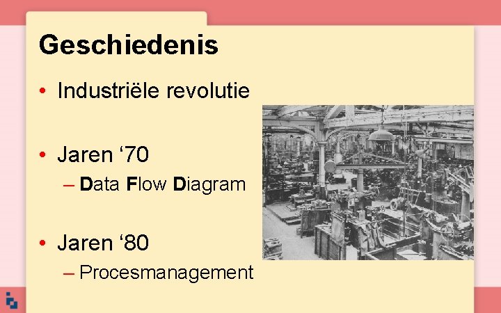 Geschiedenis • Industriële revolutie • Jaren ‘ 70 – Data Flow Diagram • Jaren