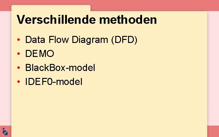 Verschillende methoden • • Data Flow Diagram (DFD) DEMO Black. Box-model IDEF 0 -model