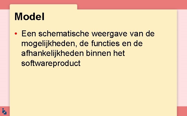 Model • Een schematische weergave van de mogelijkheden, de functies en de afhankelijkheden binnen