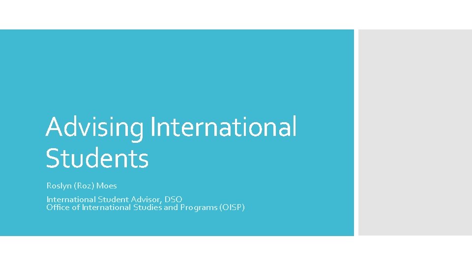 Advising International Students Roslyn (Roz) Moes International Student Advisor, DSO Office of International Studies