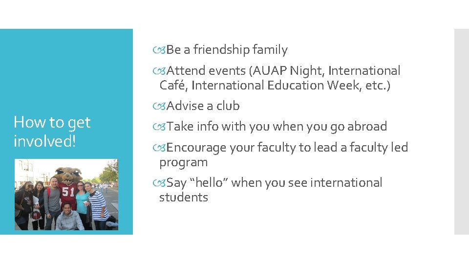 How to get involved! Be a friendship family Attend events (AUAP Night, International Café,