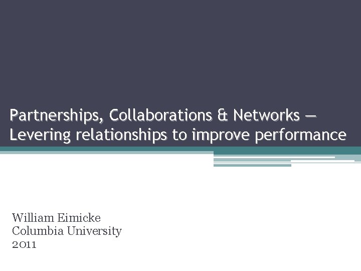 Partnerships, Collaborations & Networks — Levering relationships to improve performance William Eimicke Columbia University