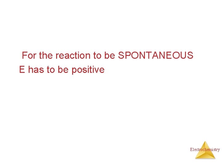 For the reaction to be SPONTANEOUS E has to be positive Electrochemistry 