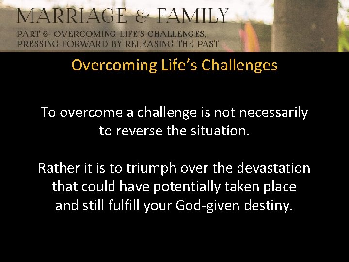Overcoming Life’s Challenges To overcome a challenge is not necessarily to reverse the situation.