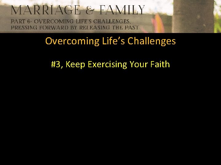 Overcoming Life’s Challenges #3, Keep Exercising Your Faith 