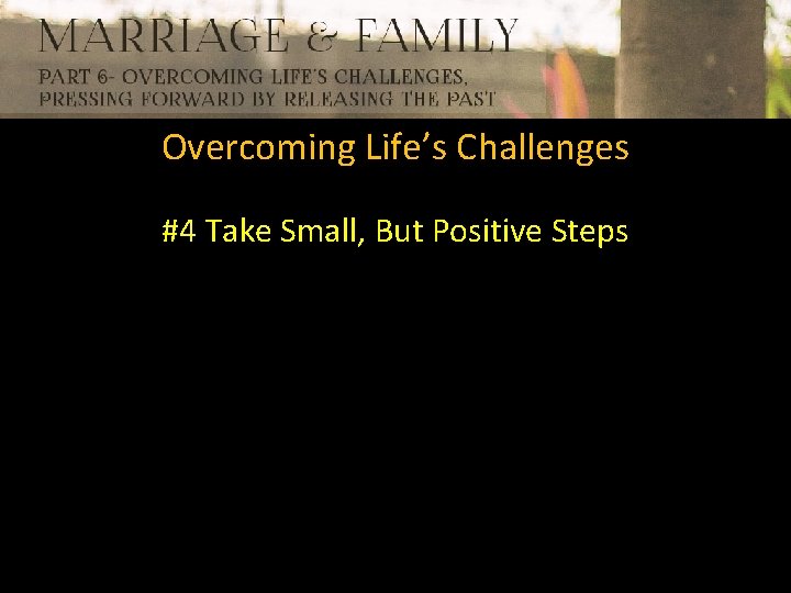 Overcoming Life’s Challenges #4 Take Small, But Positive Steps 