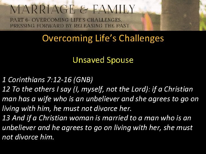 Overcoming Life’s Challenges Unsaved Spouse 1 Corinthians 7: 12 -16 (GNB) 12 To the