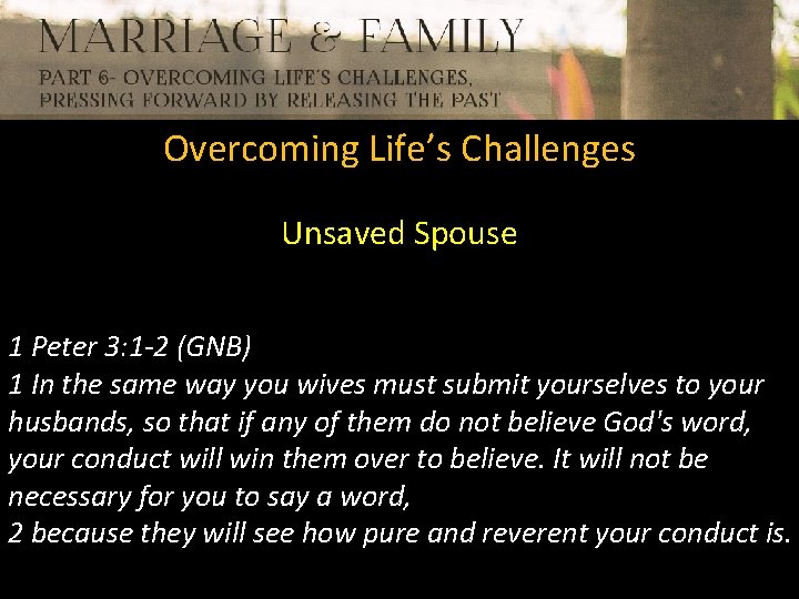 Overcoming Life’s Challenges Unsaved Spouse 1 Peter 3: 1 -2 (GNB) 1 In the