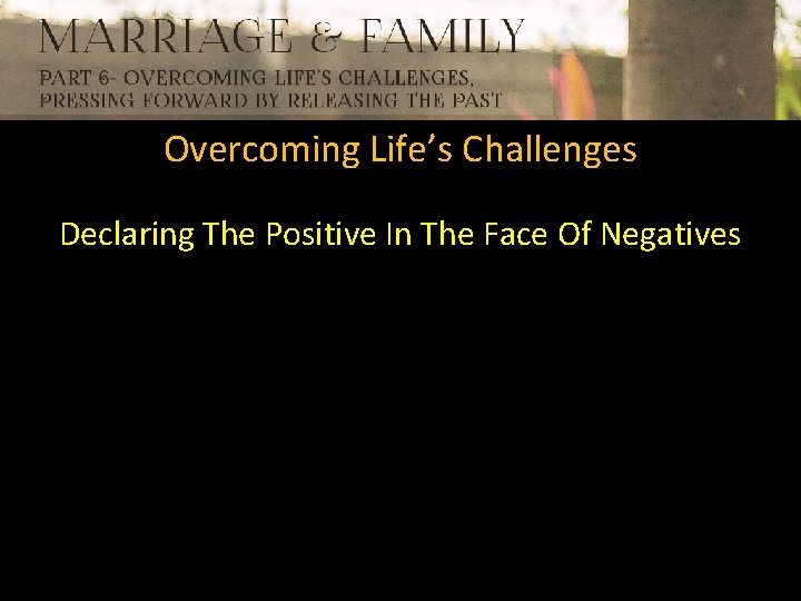 Overcoming Life’s Challenges Declaring The Positive In The Face Of Negatives 