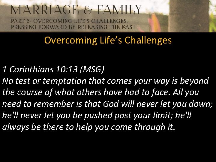 Overcoming Life’s Challenges 1 Corinthians 10: 13 (MSG) No test or temptation that comes