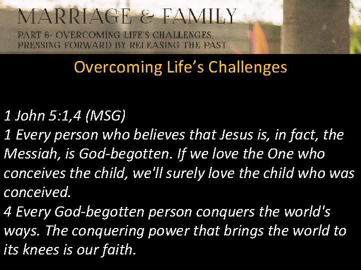 Overcoming Life’s Challenges 1 John 5: 1, 4 (MSG) 1 Every person who believes