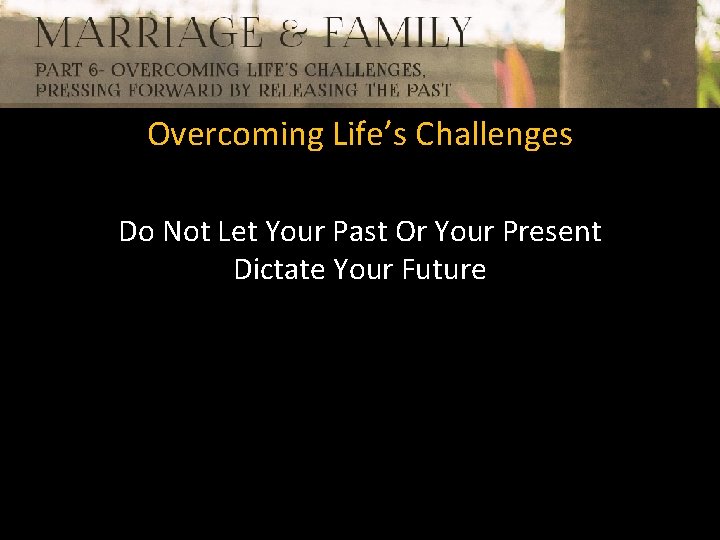 Overcoming Life’s Challenges Do Not Let Your Past Or Your Present Dictate Your Future