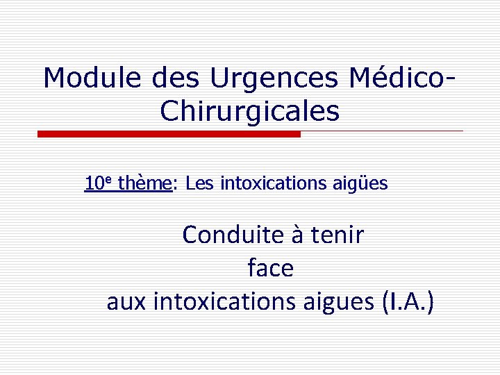 Module des Urgences Médico. Chirurgicales 10 e thème: Les intoxications aigües Conduite à tenir