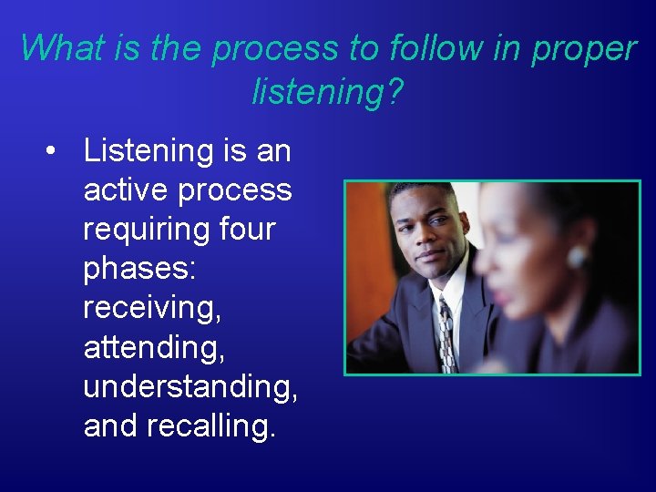 What is the process to follow in proper listening? • Listening is an active