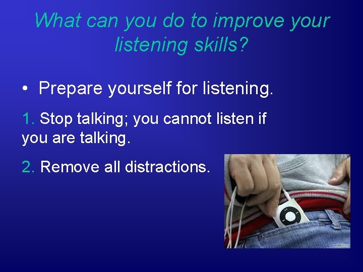 What can you do to improve your listening skills? • Prepare yourself for listening.