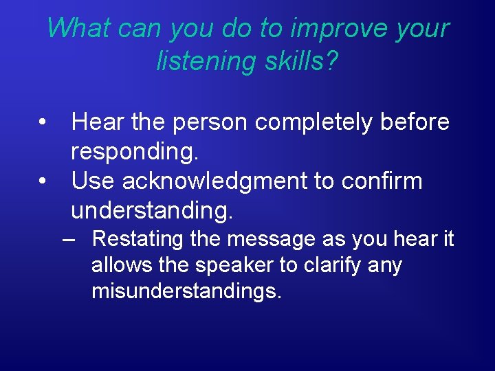 What can you do to improve your listening skills? • Hear the person completely