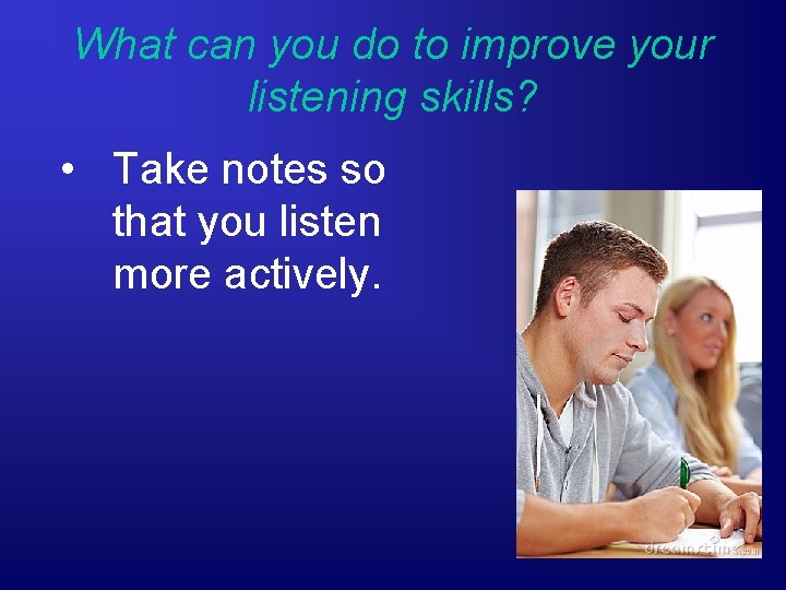 What can you do to improve your listening skills? • Take notes so that