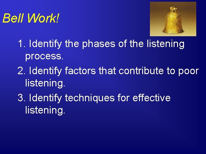 Bell Work! 1. Identify the phases of the listening process. 2. Identify factors that