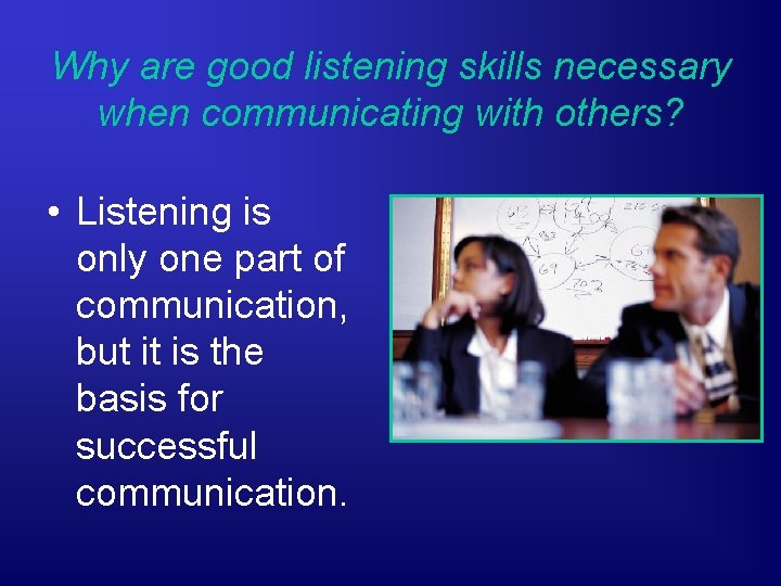 Why are good listening skills necessary when communicating with others? • Listening is only