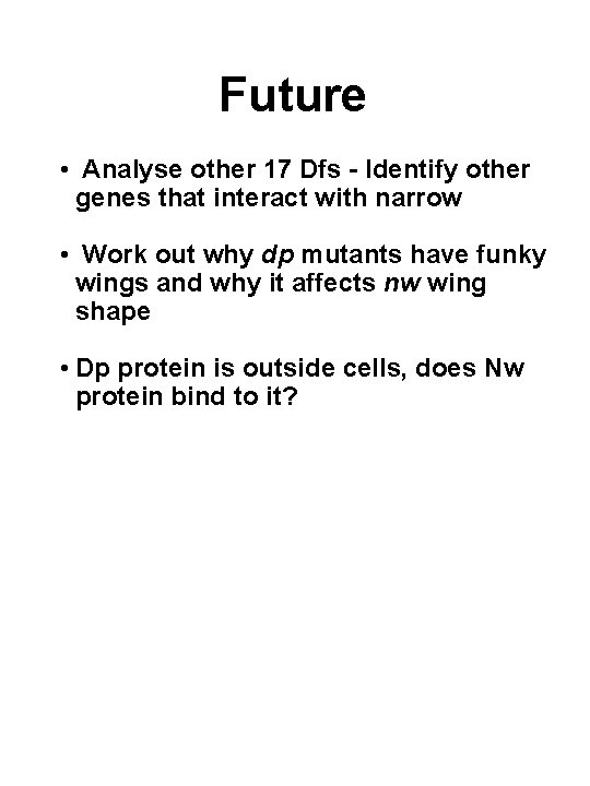 Future • Analyse other 17 Dfs - Identify other genes that interact with narrow