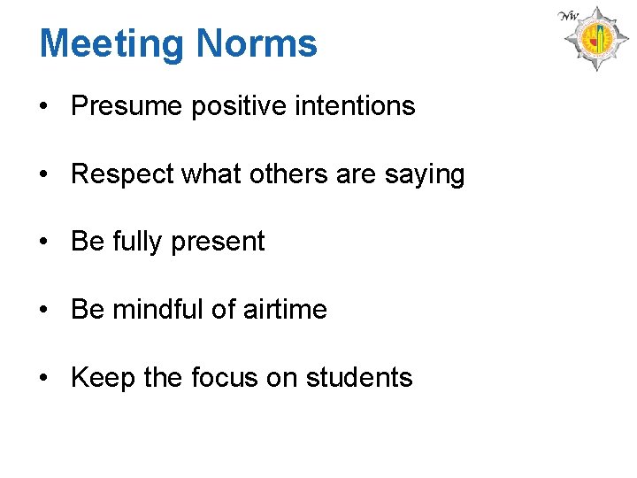 Meeting Norms • Presume positive intentions • Respect what others are saying • Be