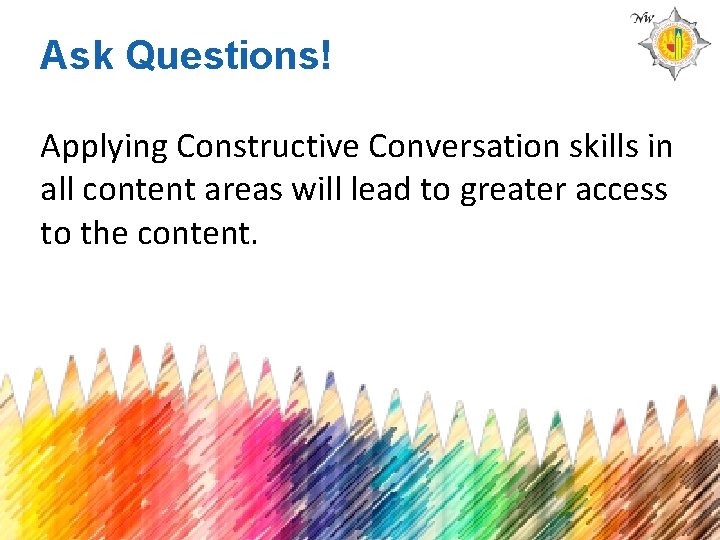 Ask Questions! Applying Constructive Conversation skills in all content areas will lead to greater