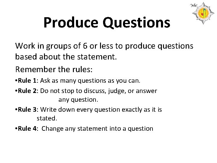 Produce Questions Work in groups of 6 or less to produce questions based about